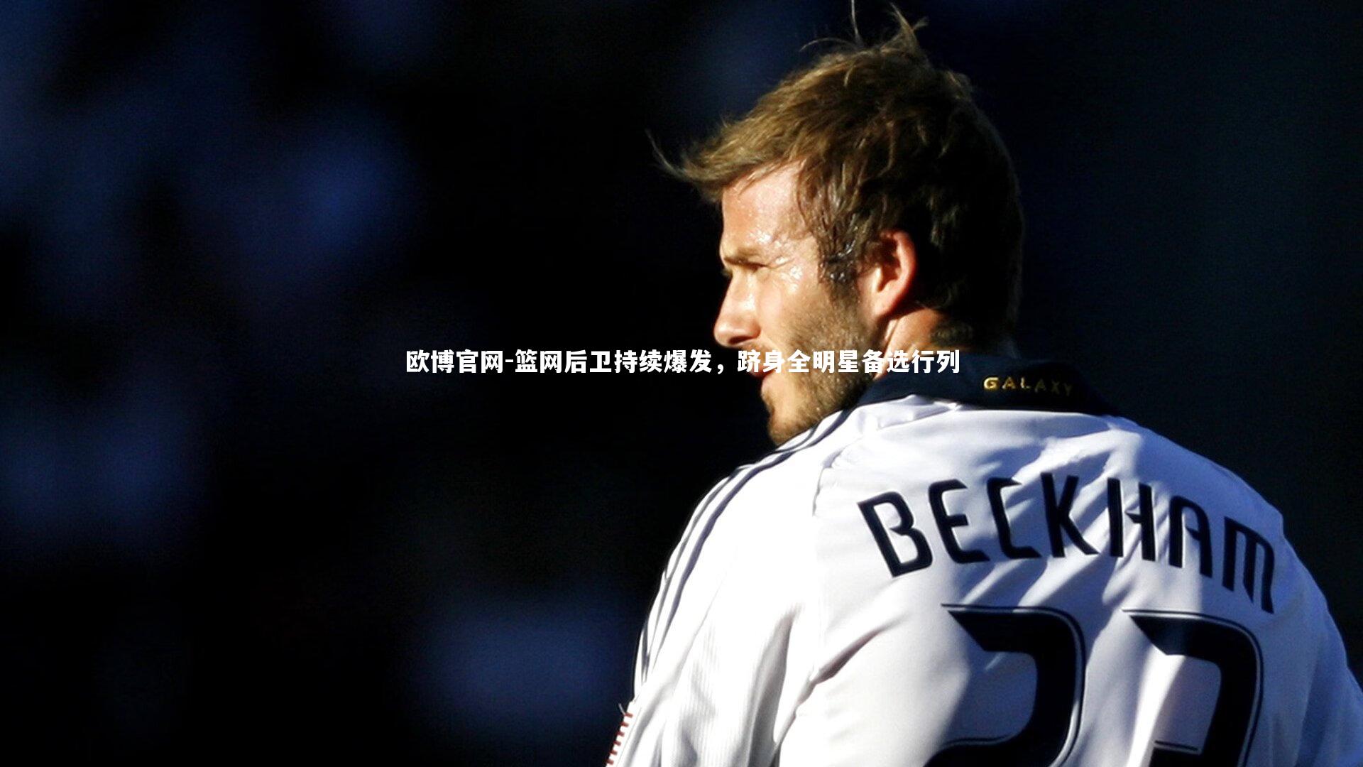 篮网后卫持续爆发，跻身全明星备选行列