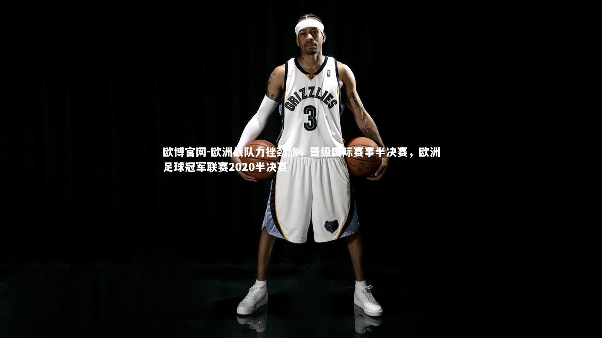 欧博官网-欧洲战队力挫劲旅，晋级国际赛事半决赛，欧洲足球冠军联赛2020半决赛