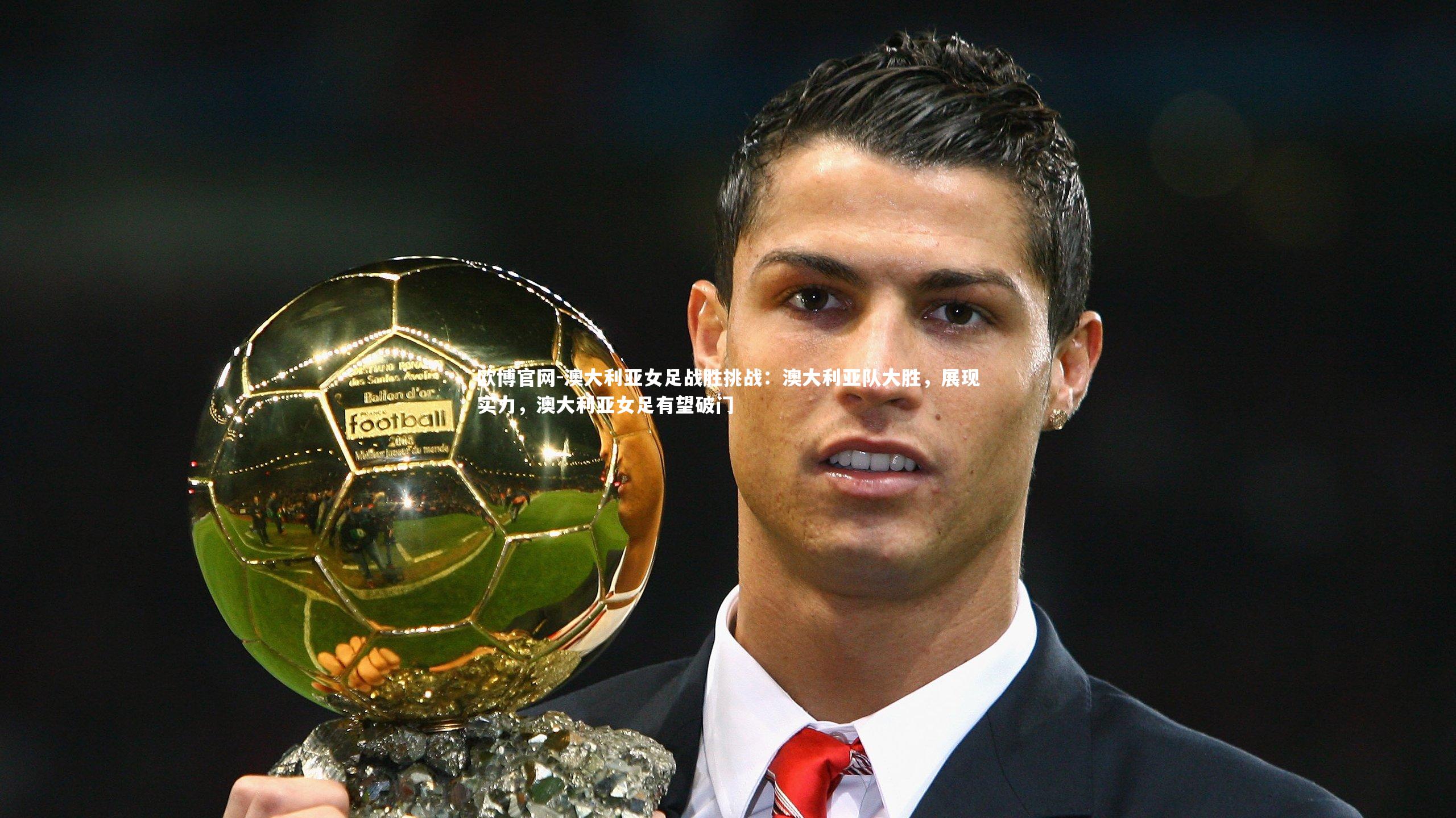 澳大利亚女足战胜挑战:澳大利亚队大胜,展现实力,澳大利亚女足有望破门