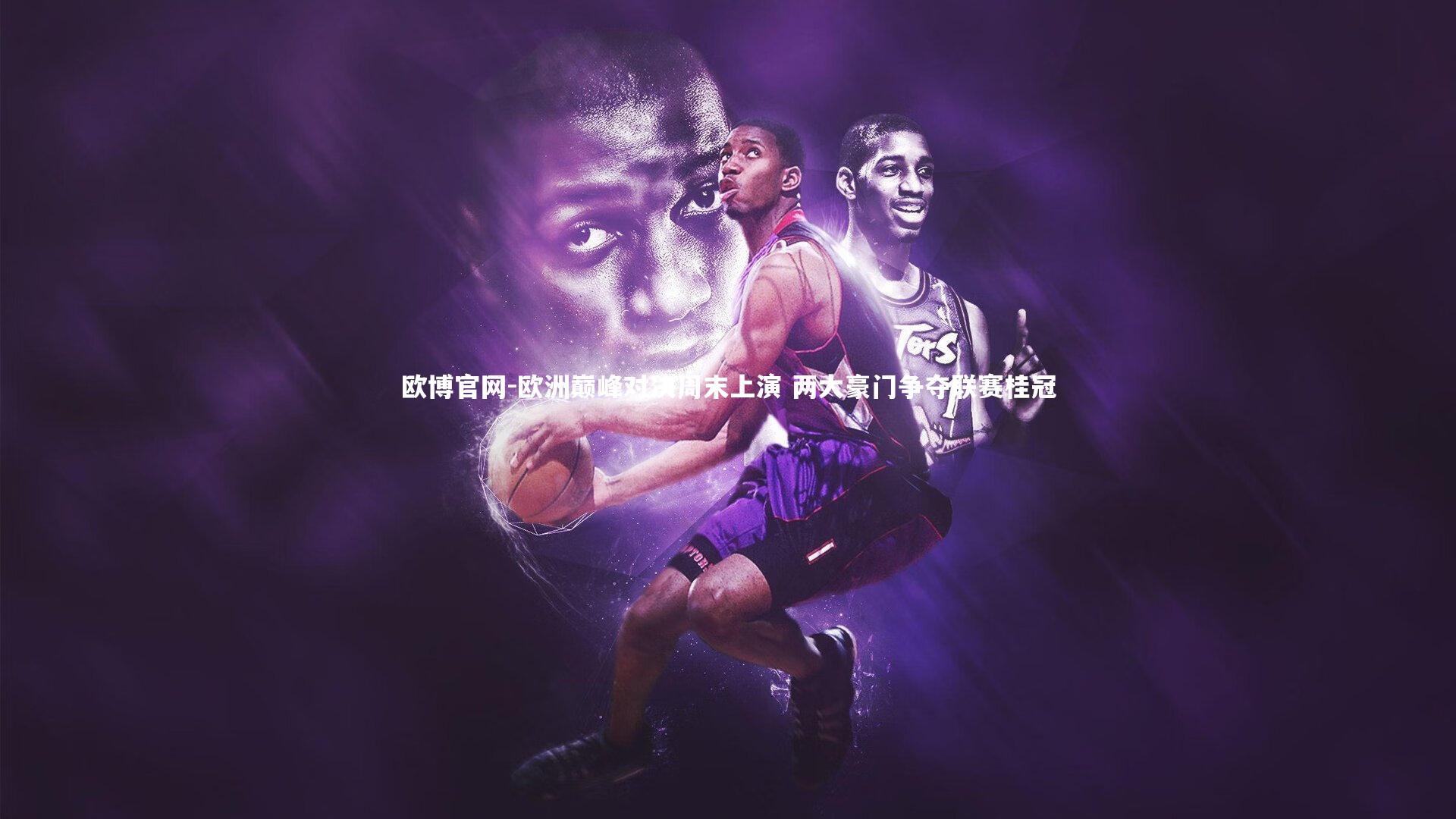 欧洲巅峰对决周末上演 两大豪门争夺联赛桂冠