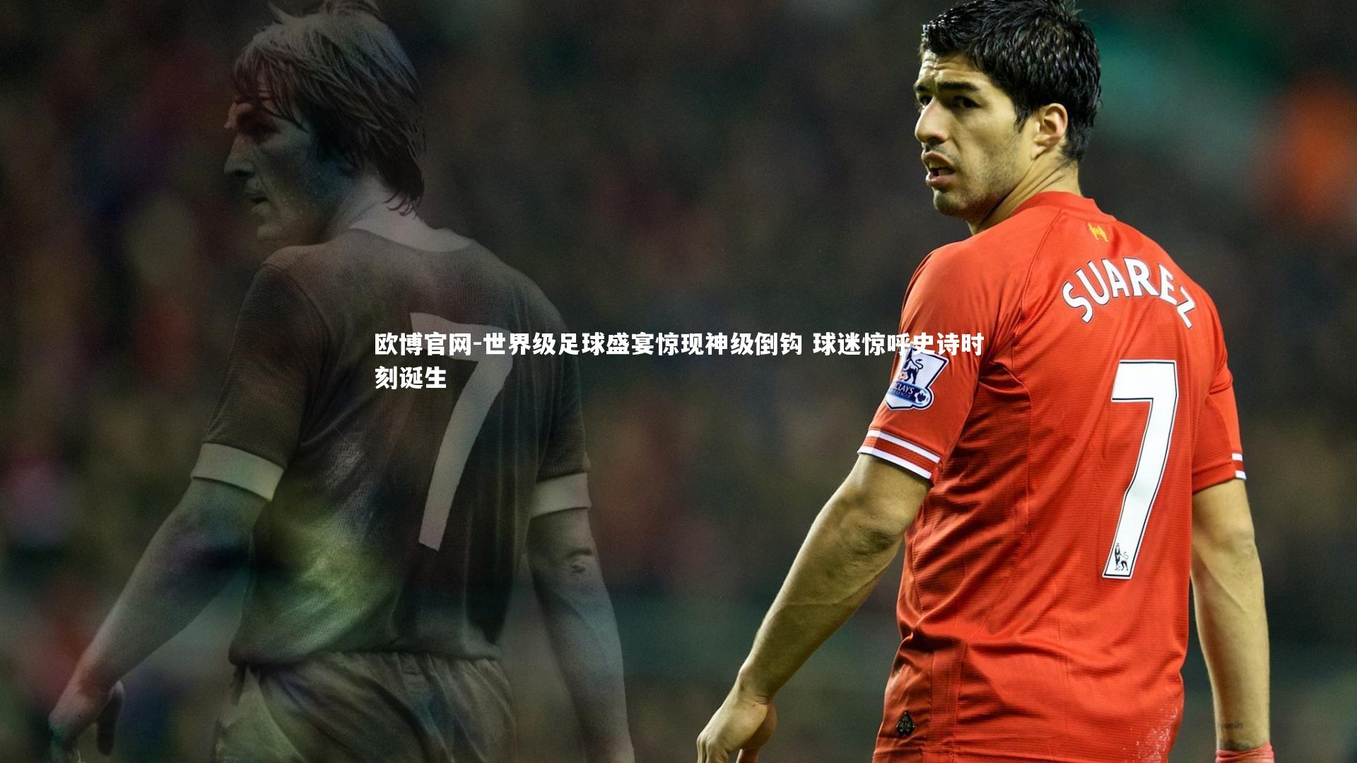 世界级足球盛宴惊现神级倒钩 球迷惊呼史诗时刻诞生
