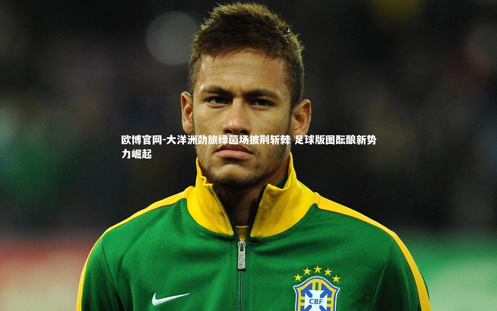 大洋洲劲旅绿茵场披荆斩棘 足球版图酝酿新势力崛起